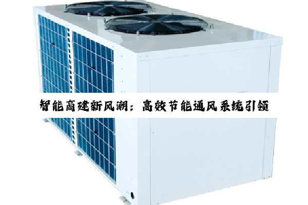 智能商建新风潮:高效节能通风系统引领绿色建筑新热点