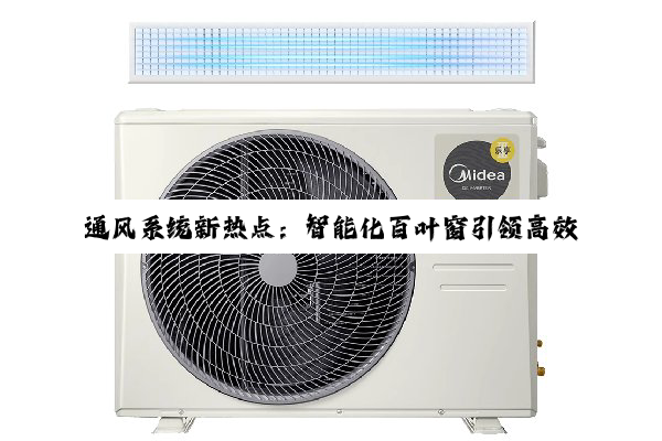 通风系统新热点:智能化百叶窗引领高效节能与环保新风潮