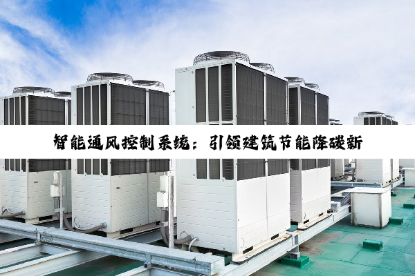 今日科普|智能通风控制系统：引领建筑节能降碳新热点