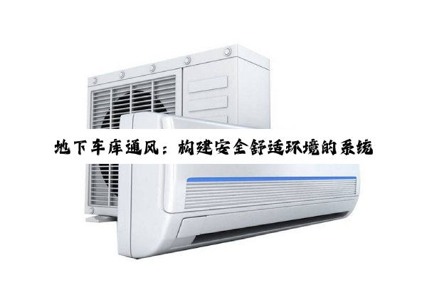 地下车库通风：构建安全舒适环境的系统策略与深度解析