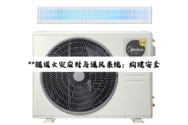 【科普解答】**隧道火灾应对与通风系统：构建安全交通网络的关键要素**