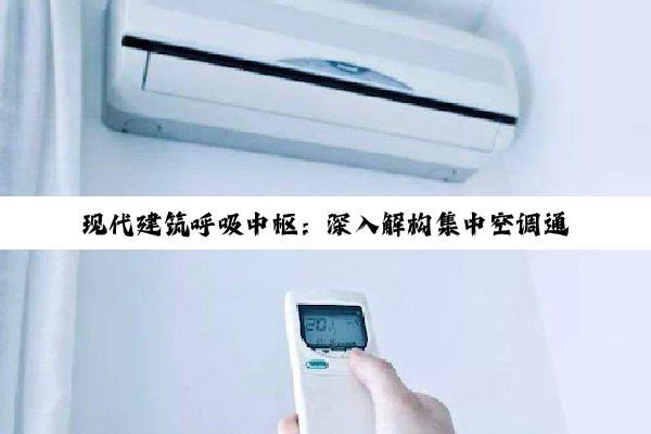 现代建筑呼吸中枢：深入解构集中空调通风系统的安装与运维艺术