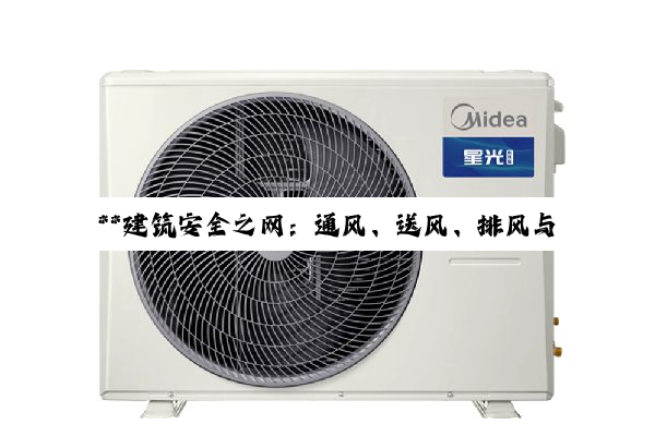 【科普解答】**建筑安全之网：通风、送风、排风与排烟系统的深度解析**